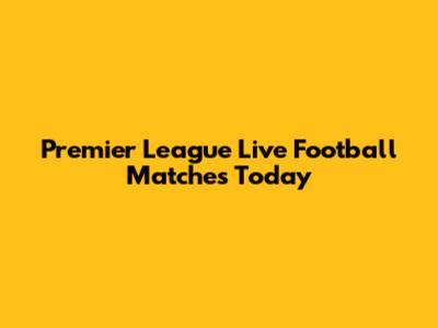 Premier League Live Football Matches Today