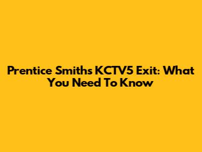 Prentice Smith's KCTV5 Exit: What You Need To Know