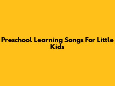 Preschool Learning Songs For Little Kids