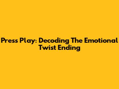 Press Play: Decoding The Emotional Twist Ending