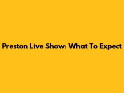 Preston Live Show: What To Expect