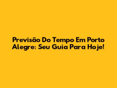 Previsão Do Tempo Em Porto Alegre: Seu Guia Para Hoje!