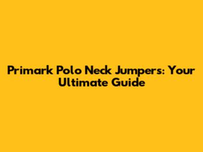 Primark Polo Neck Jumpers: Your Ultimate Guide