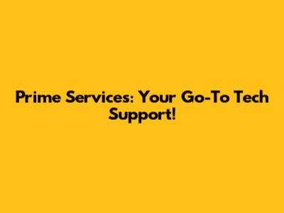 Prime Services: Your Go-To Tech Support!