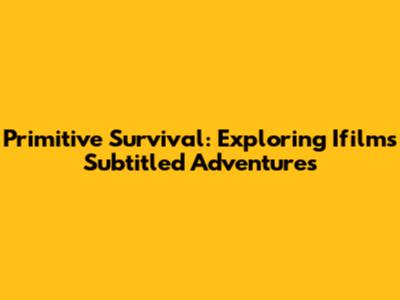 Primitive Survival: Exploring Ifilm's Subtitled Adventures