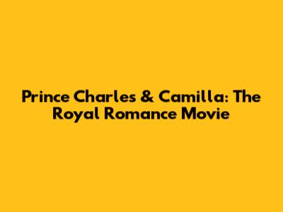 Prince Charles & Camilla: The Royal Romance Movie