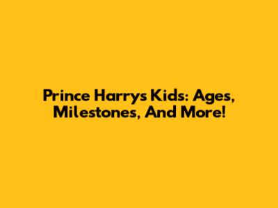 Prince Harry's Kids: Ages, Milestones, And More!
