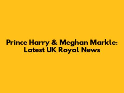 Prince Harry & Meghan Markle: Latest UK Royal News