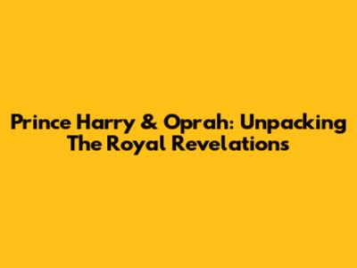 Prince Harry & Oprah: Unpacking The Royal Revelations