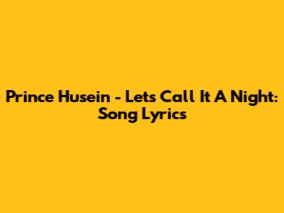 Prince Husein - Let's Call It A Night: Song Lyrics