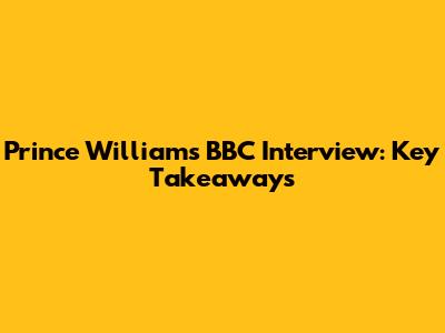 Prince William's BBC Interview: Key Takeaways