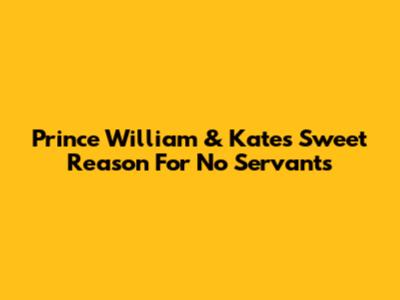 Prince William & Kate's *Sweet* Reason For No Servants