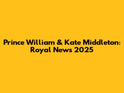 Prince William & Kate Middleton: Royal News 2025