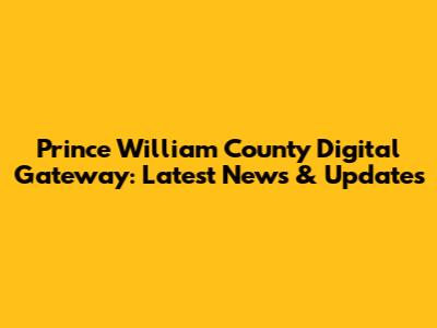 Prince William County Digital Gateway: Latest News & Updates