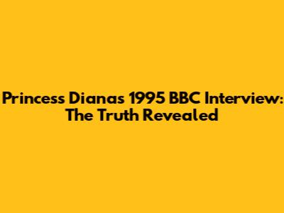 Princess Diana's 1995 BBC Interview: The Truth Revealed