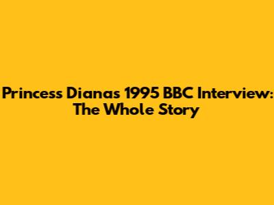 Princess Diana's 1995 BBC Interview: The Whole Story