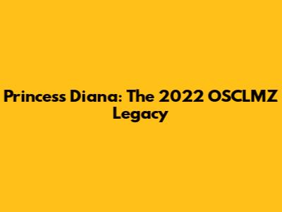Princess Diana: The 2022 OSCLMZ Legacy