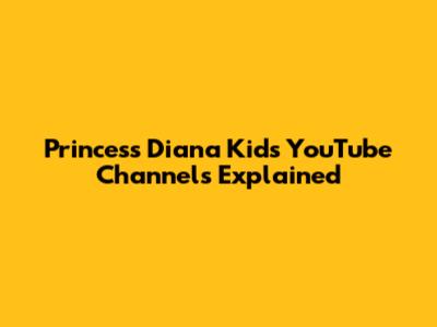 Princess Diana Kids YouTube Channels Explained