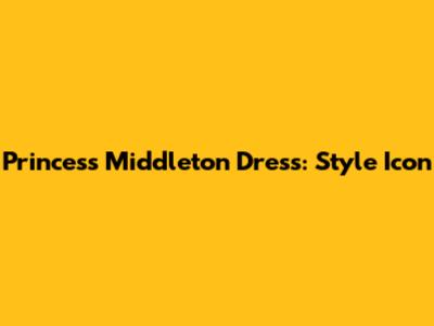 Princess Middleton Dress: Style Icon