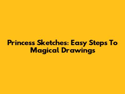 Princess Sketches: Easy Steps To Magical Drawings