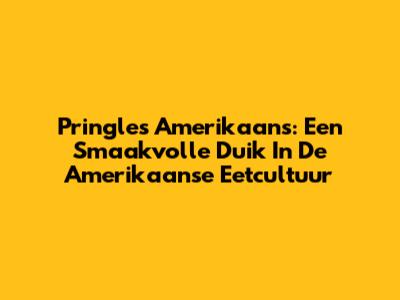 Pringles Amerikaans: Een Smaakvolle Duik In De Amerikaanse Eetcultuur