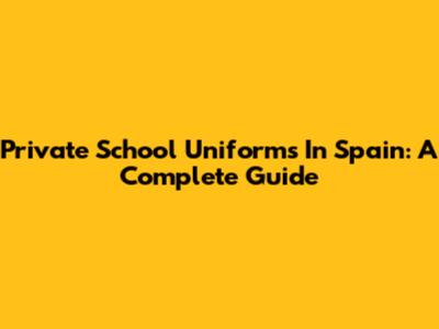 Private School Uniforms In Spain: A Complete Guide