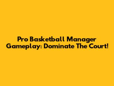 Pro Basketball Manager Gameplay: Dominate The Court!
