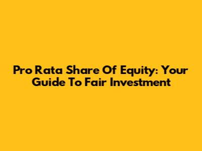Pro Rata Share Of Equity: Your Guide To Fair Investment