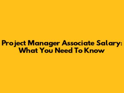 Project Manager Associate Salary: What You Need To Know