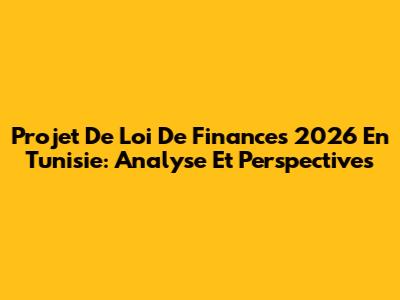 Projet De Loi De Finances 2026 En Tunisie: Analyse Et Perspectives
