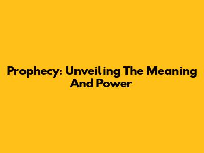Prophecy: Unveiling The Meaning And Power