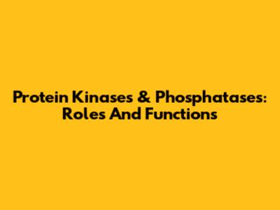 Protein Kinases & Phosphatases: Roles And Functions