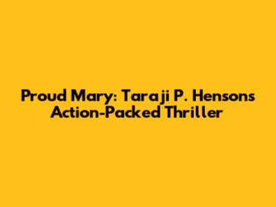 Proud Mary: Taraji P. Henson's Action-Packed Thriller