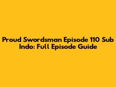 Proud Swordsman Episode 110 Sub Indo: Full Episode Guide