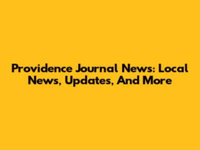 Providence Journal News: Local News, Updates, And More