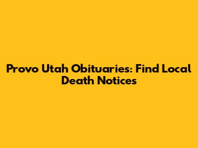 Provo Utah Obituaries: Find Local Death Notices