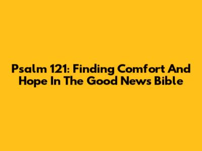 Psalm 121: Finding Comfort And Hope In The Good News Bible