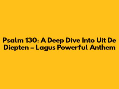 Psalm 130: A Deep Dive Into 'Uit De Diepten' – Lagu's Powerful Anthem