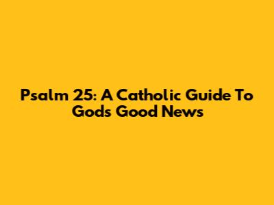 Psalm 25: A Catholic Guide To God's Good News