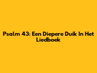 Psalm 43: Een Diepere Duik In Het Liedboek