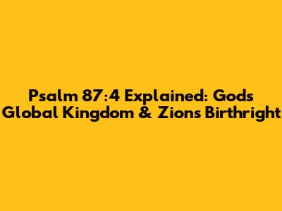 Psalm 87:4 Explained: God's Global Kingdom & Zion's Birthright