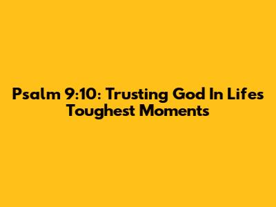 Psalm 9:10: Trusting God In Life's Toughest Moments