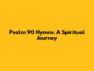Psalm 90 Hymns: A Spiritual Journey