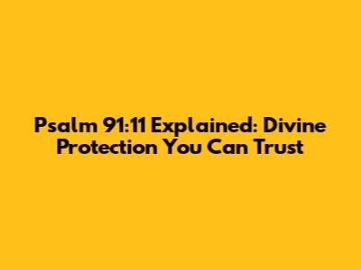 Psalm 91:11 Explained: Divine Protection You Can Trust