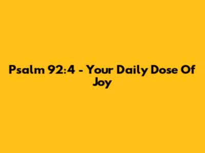 Psalm 92:4 - Your Daily Dose Of Joy