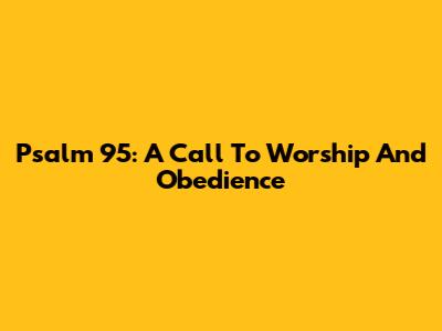 Psalm 95: A Call To Worship And Obedience