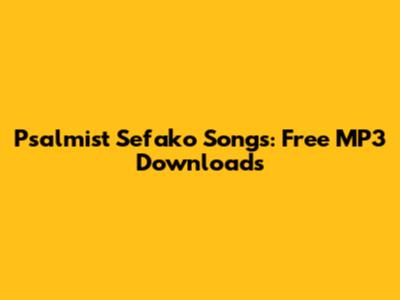 Psalmist Sefako Songs: Free MP3 Downloads