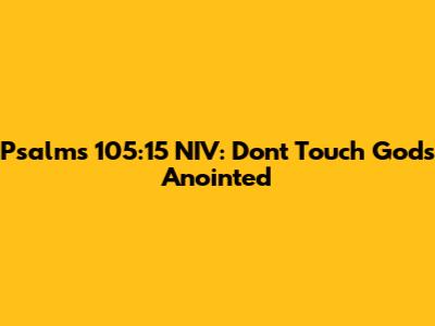 Psalms 105:15 NIV: Don't Touch God's Anointed