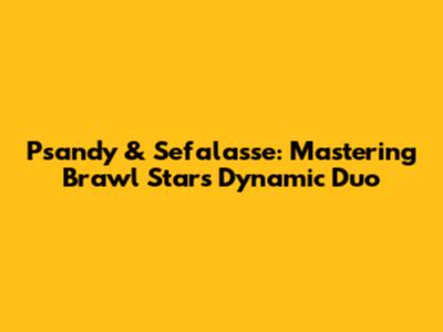 Psandy & Sefalasse: Mastering Brawl Stars' Dynamic Duo
