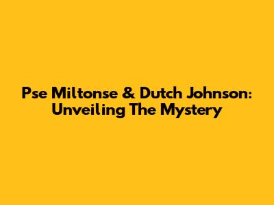 Pse Miltonse & Dutch Johnson: Unveiling The Mystery